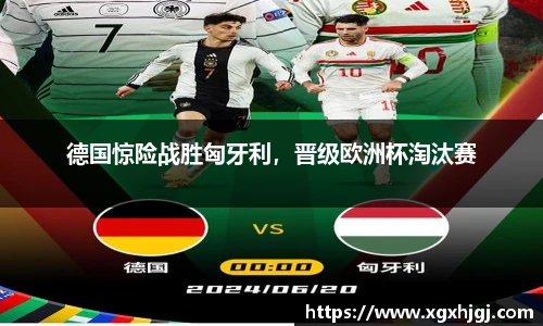 德国惊险战胜匈牙利，晋级欧洲杯淘汰赛