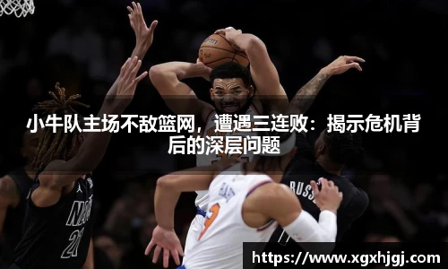 小牛队主场不敌篮网，遭遇三连败：揭示危机背后的深层问题
