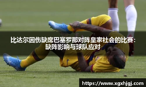 比达尔因伤缺席巴塞罗那对阵皇家社会的比赛：缺阵影响与球队应对