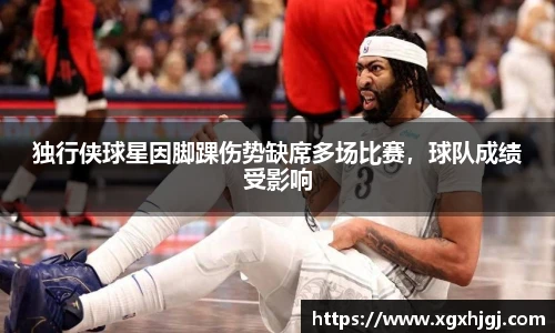 独行侠球星因脚踝伤势缺席多场比赛，球队成绩受影响