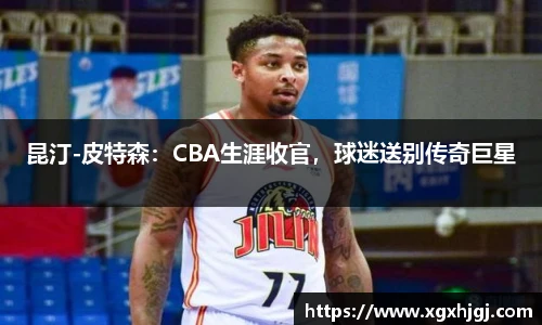 昆汀-皮特森：CBA生涯收官，球迷送别传奇巨星